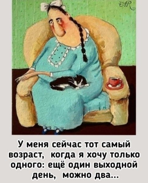 У меня сейчас тот самый возраст, когда я хочу только одного: ещё один выходной день, можно два...