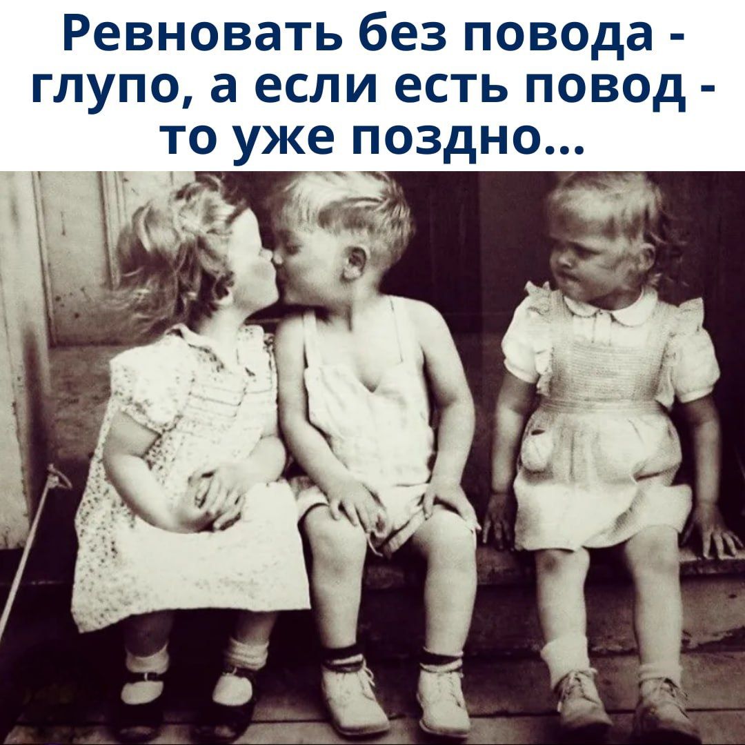 Ревновать без повода - глупо, а если есть повод - то уже поздно...