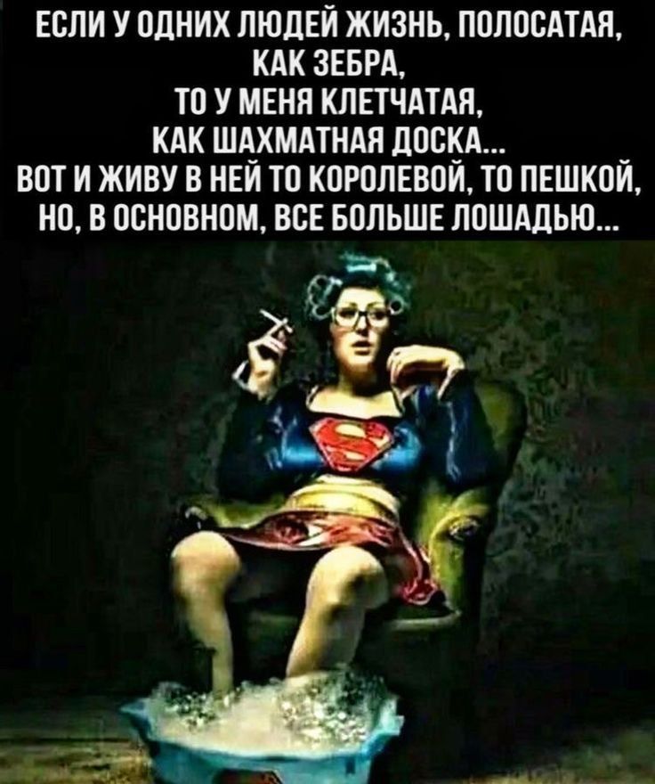 ЕСЛИ У ОДНИХ ЛЮДЕЙ ЖИЗНЬ, ПОЛОСАТАЯ, КАК ЗЕБРА, ТО У МЕНЯ КЛЕТЧАТАЯ, КАК ШАХМАТНАЯ ДОСКА... ВОТ И ЖИВУ В НЕЙ ТО КОРОЛЕВОЙ, ТО ПЕШКОЙ, НО, В ОСНОВНОМ, ВСЕ БОЛЬШЕ ЛОШАДЬЮ...