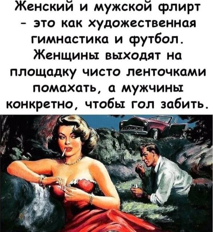 Женский и мужской флирт - это как художественная гимнастика и футбол. Женщины выходят на площадку чисто ленточками помахать, а мужчины конкретно, чтобы гол забить.