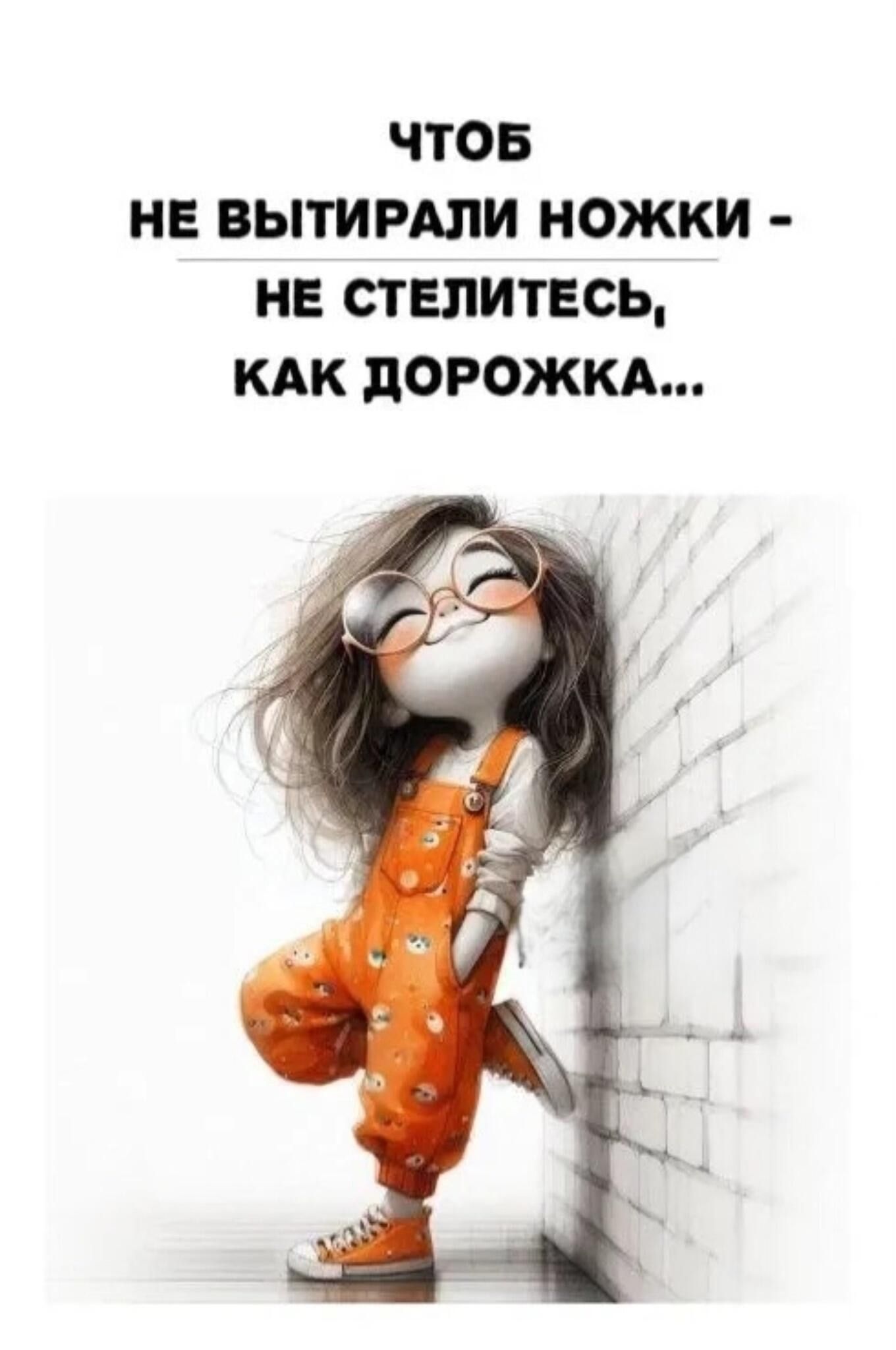 ЧТОБ
НЕ ВЫТИРАЛИ НОЖКИ -
НЕ СТЕЛИТЕСЬ,
КАК ДОРОЖКА...