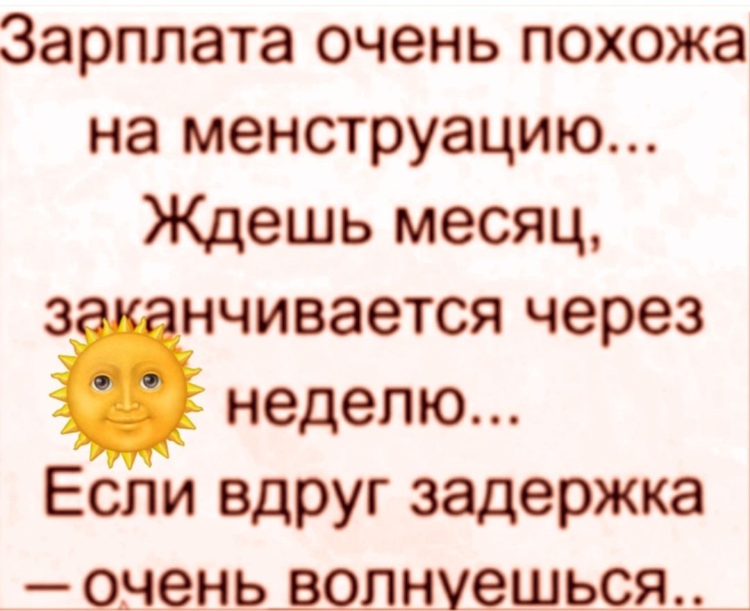 Зарплата очень похожа на менструацию... Ждёшь месяц, заканчивается через неделю... Если вдруг задержка — очень волнуешься..