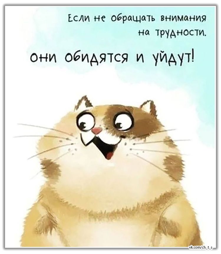 Если не обращать внимания на трудности.
они обидятся и уйдут!