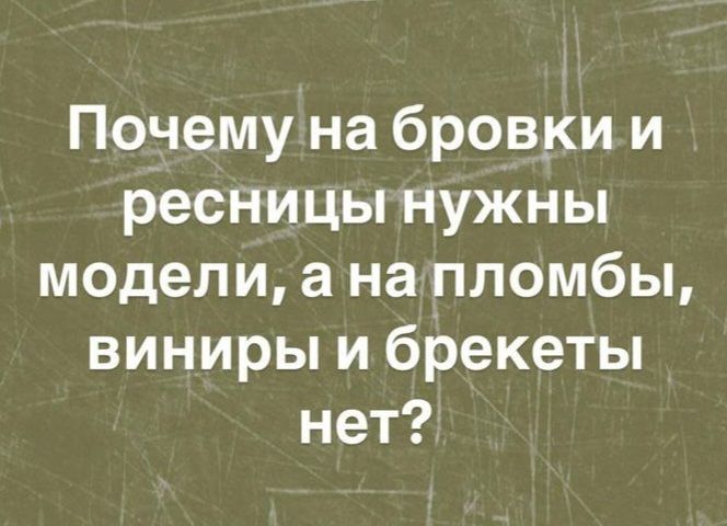 Почему на бровки и ресницы нужны модели, а на пломбы, виниры и брекеты нет?