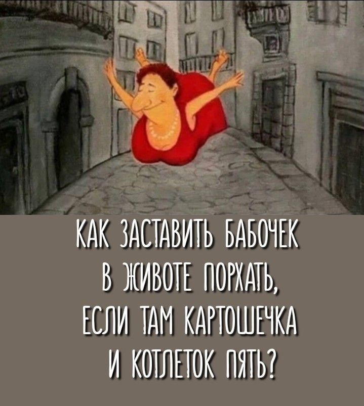 КАК ЗАСТАВИТЬ БАБОЧЕК В ЖИВОТЕ ПОРЖАТЬ, ЕСЛИ ТАМ КАРТОШЕЧКА И КОТЛЕТОК ПЯТЬ?