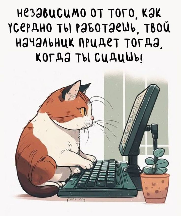 независимо от того, как усердно ты работаешь, твой начальник придет тогда, когда ты сидишь!