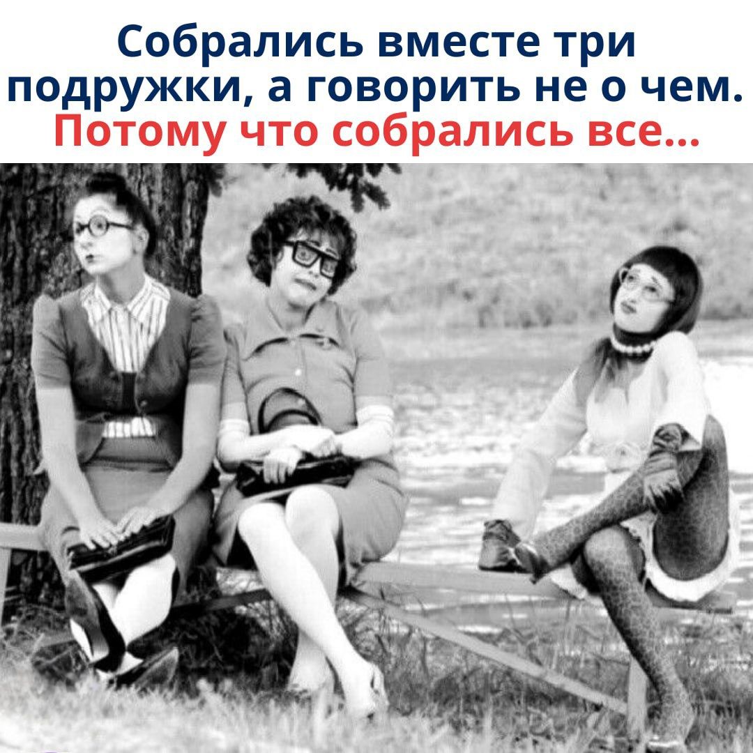 Собрались вместе три подружки, а говорить не о чем. Потому что собрались все...