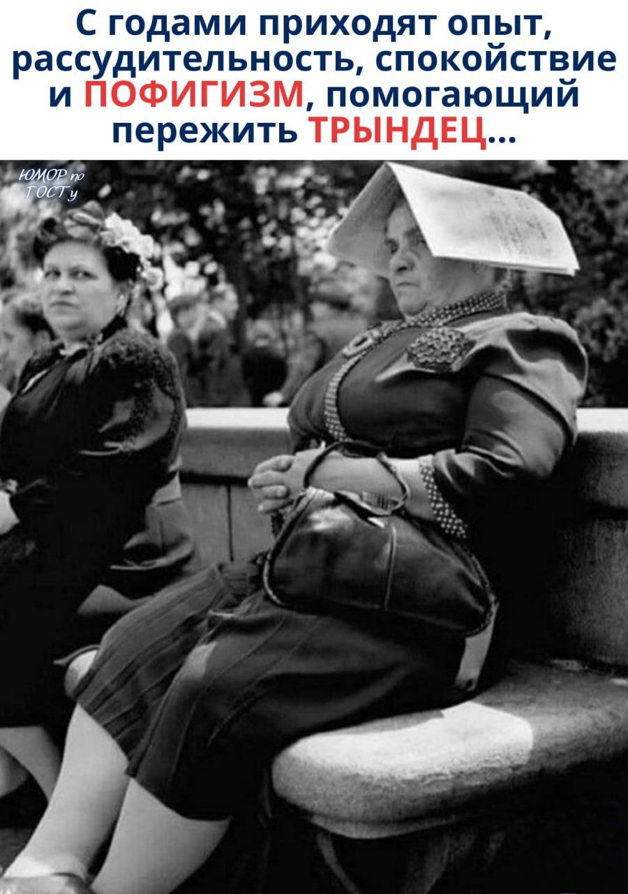С годами приходит опыт, рассудительность, спокойствие и ПОФИГИЗМ, помогающий пережить ТРЫНДЕЦ...