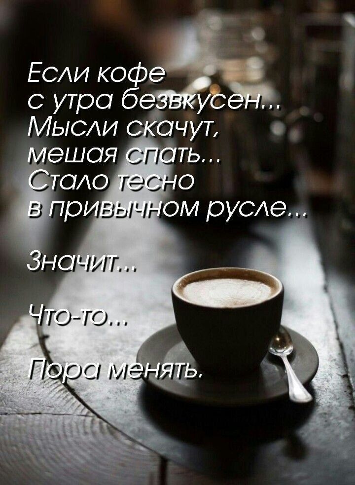 Если кофе с утра безвкусен... Мысли скачут, мешая спать... Стало тесно в привычном русле... Значит... Что-то... Пора менять.