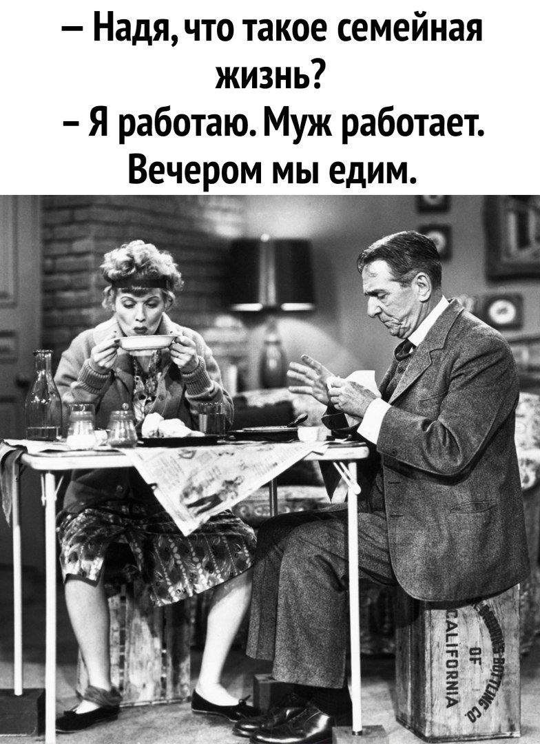 – Надя, что такое семейная жизнь?
– Я работаю. Муж работает. Вечером мы едим.