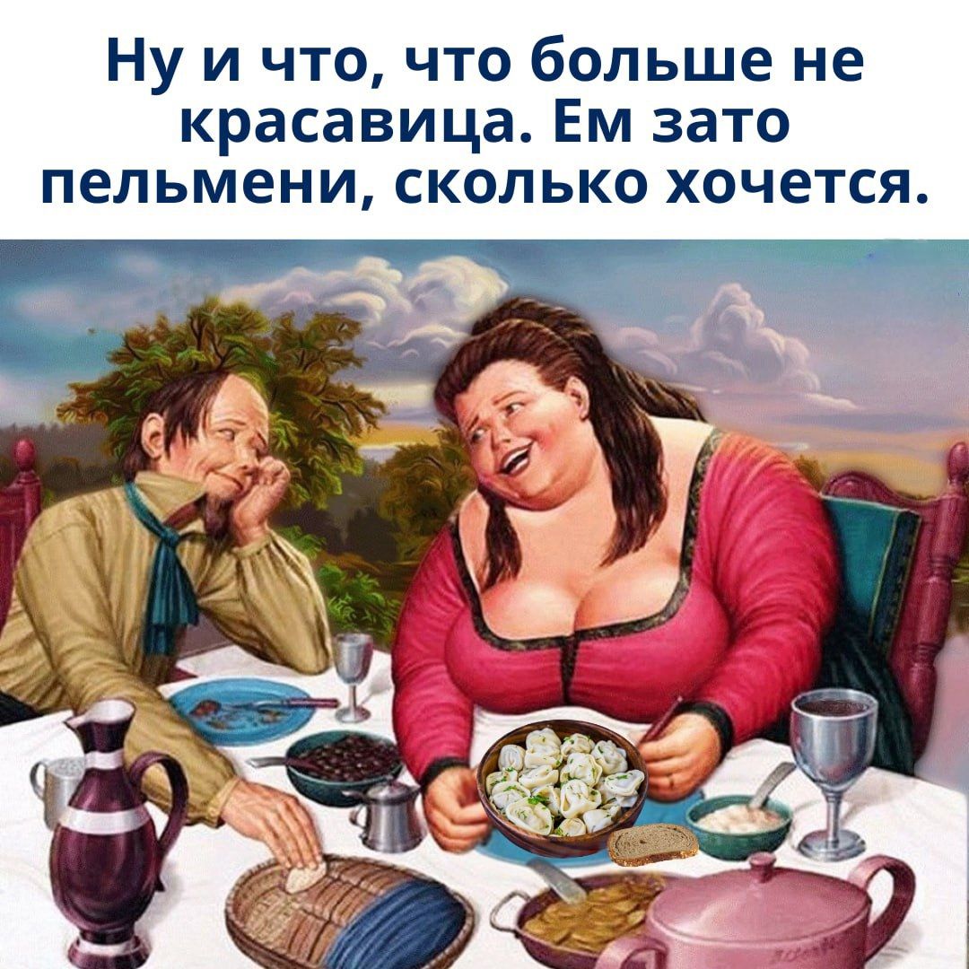 Ну и что, что больше не красавица. Ем зато пельмени, сколько хочется.