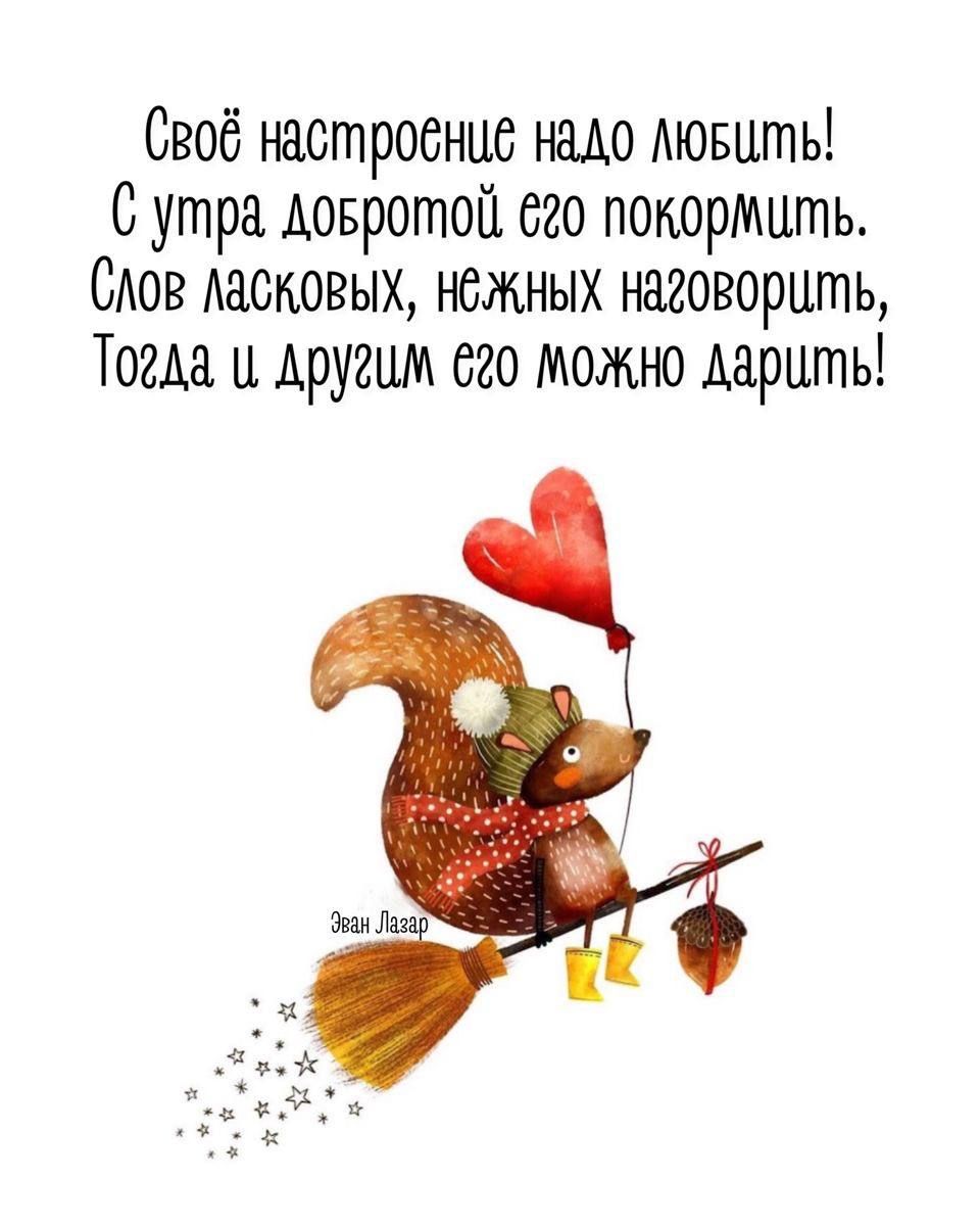 Своё настроение надо любить! С утра добротой его покормить. Слов ласковых, нежных наговорить, Тогда и другим его можно дарить!