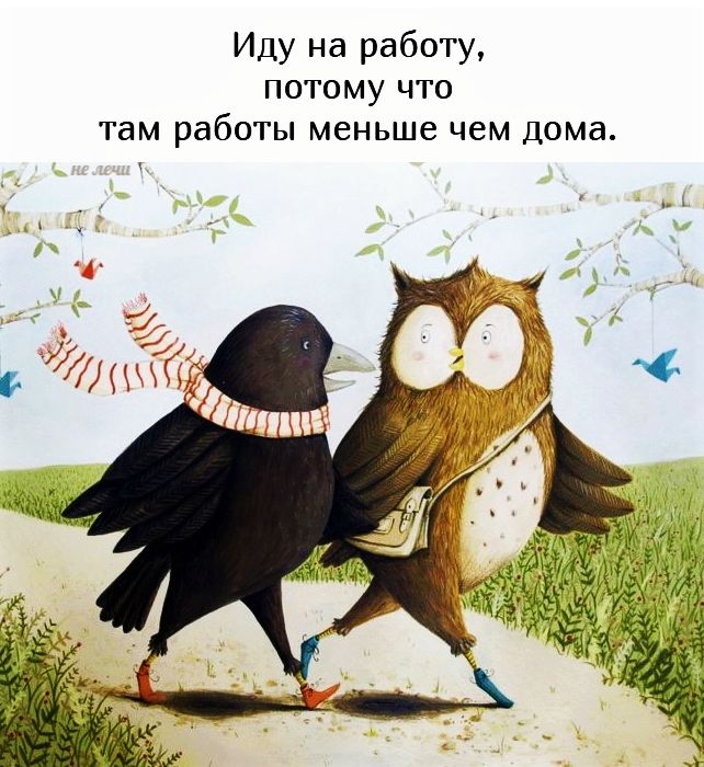 Иду на работу, потому что там работы меньше чем дома.