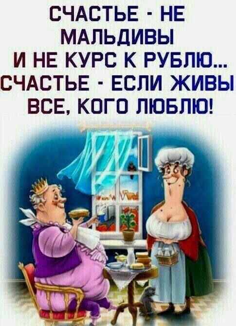СЧАСТЬЕ - НЕ МАЛЬДИВЫ И НЕ КУРС К РУБЛЮ... СЧАСТЬЕ - ЕСЛИ ЖИВЫ ВСЕ, КОГО ЛЮБЛЮ!