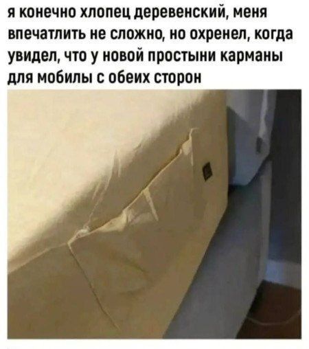 я конечно хлопец деревенский, меня впечатлить не сложно, но охренел, когда увидел, что у новой простыни карманы для мобилы с обеих сторон