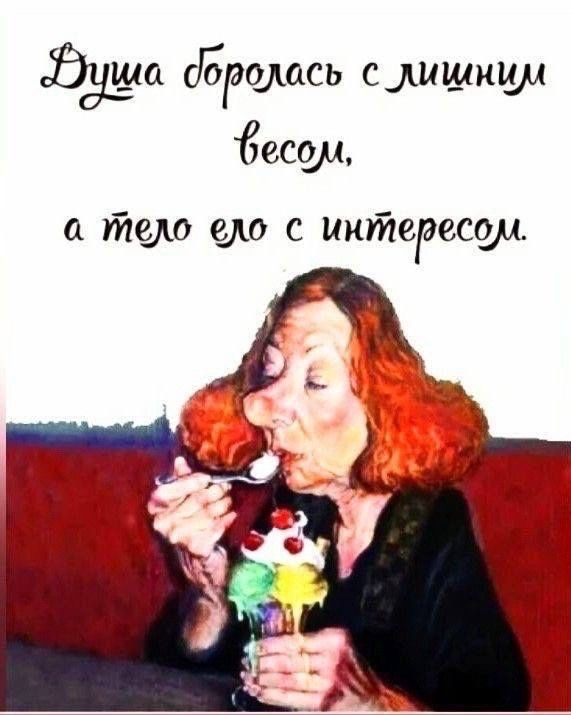 Душа боролась с лишним весом, а тело елo с интересом.