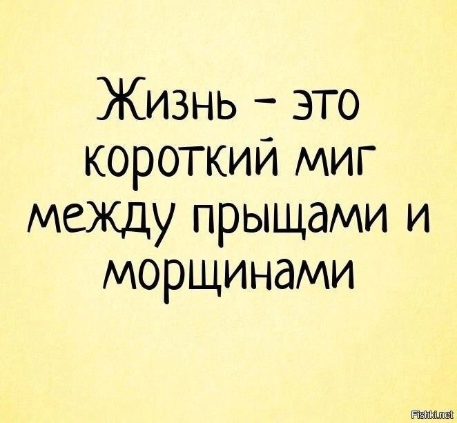 Жизнь – это короткий миг между прыщами и морщинами