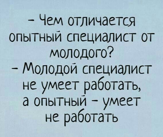 - Чем отличается опытный специалист от молодого? - Молодой специалист не умеет работать, а опытный - умеет не работать.