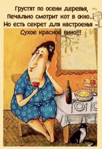 Грустит по осени деревья, Печально смотрит кот в окно... Но есть секрет для настроения - Сухое красное вино!!!
