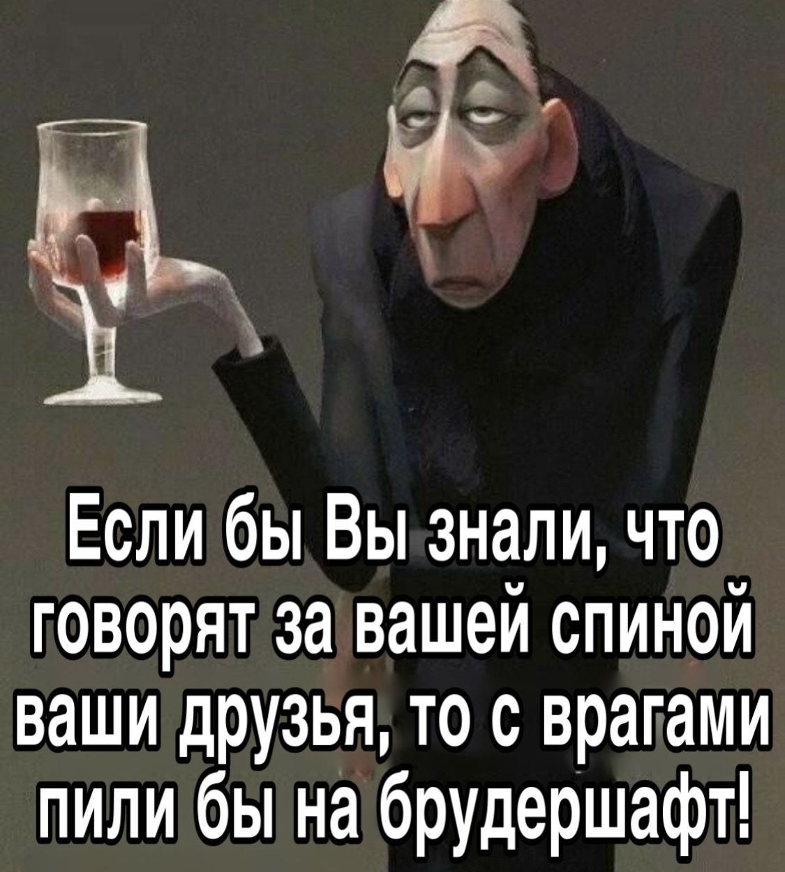 Если бы Вы знали, что говорят за вашей спиной ваши друзья, то с врагами пили бы на брудершафт!