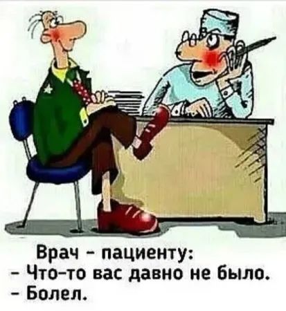 Врач - пациенту: - Что-то вас давно не было. - Болел.