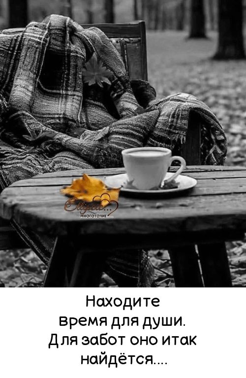 Находите время для души. Для забот оно итак найдётся....