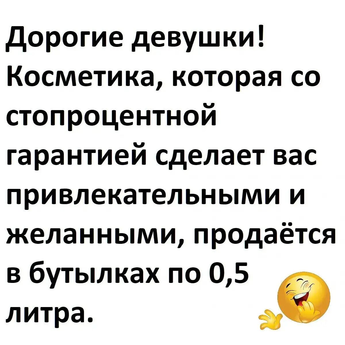 Дорогие девушки! Косметика, которая со стопроцентной гарантией сделает вас привлекательными и желанными, продаётся в бутылках по 0,5 литра.