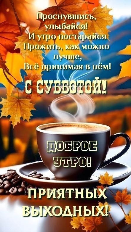 Проснувшись, улыбайся! И утро постарайся Прожить, как можно лучше, Всё принимая в нём! С СУББОТОЙ! ДОБРОЕ УТРО! ПРИЯТНЫХ ВЫХОДНЫХ!