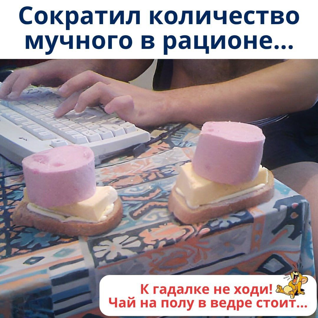 Сократил количество мучного в рационе...
К гадалке не ходи! Чай на полу в ведре стоит...