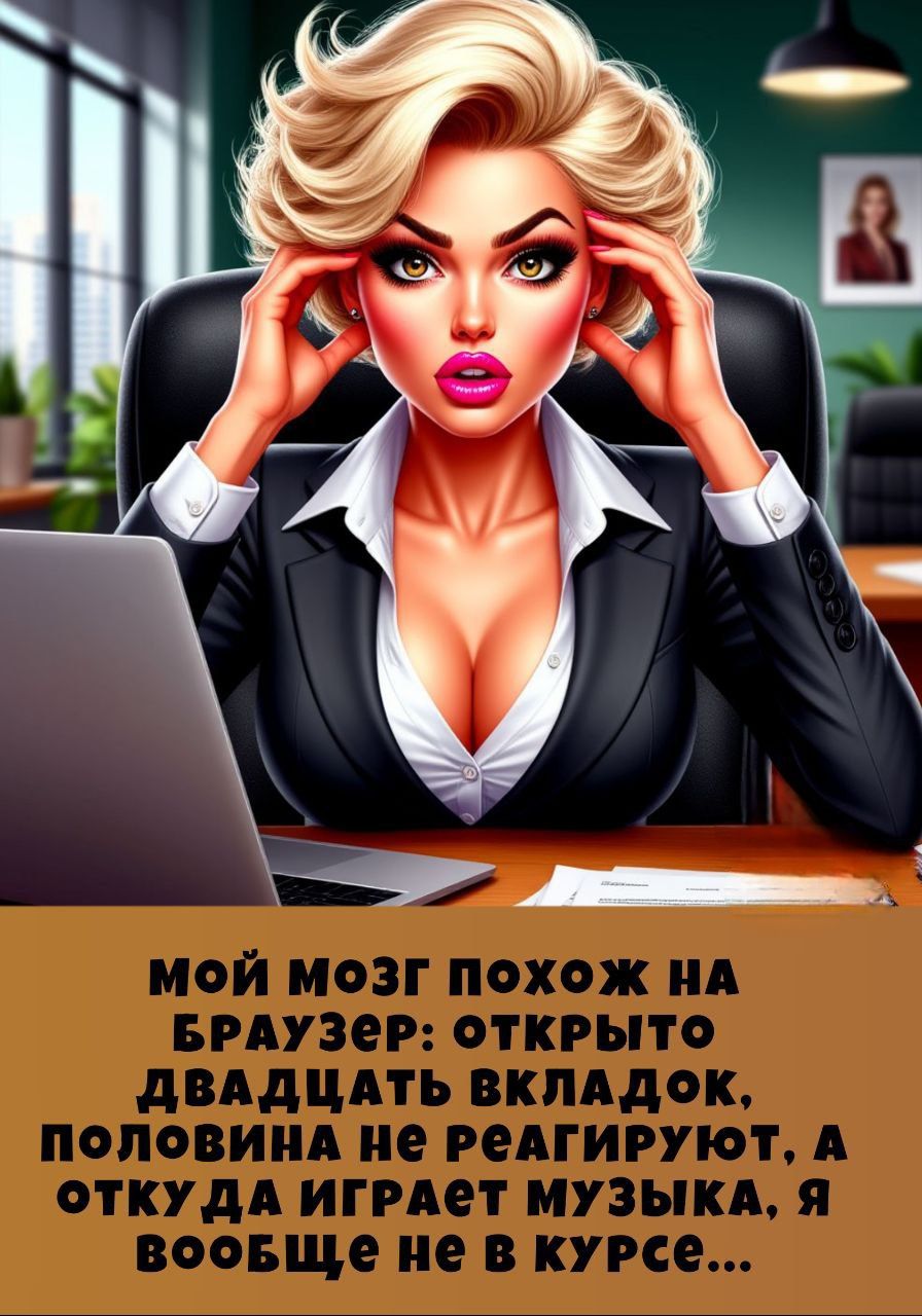 мой мозг похож на браузер: открыто двадцать вкладок, половина не реагирует, а откуда играет музыка, я вообще не в курсе...