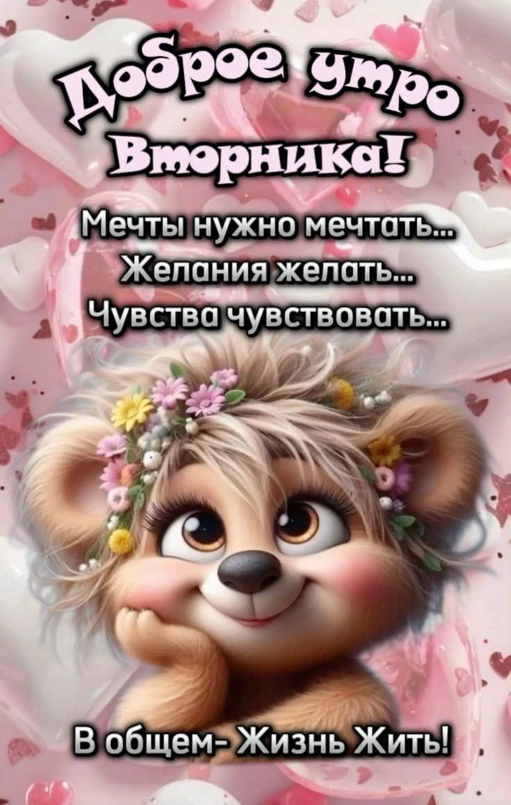 Доброе утро Воторника! Мечты нужно мечтать... Желания желать... Чувства чувствовать... В общем - Жизнь Жить!
