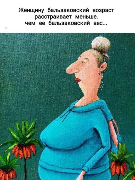 Женщину бальзаковский возраст расстраивает меньше, чем ее бальзаковский вес...