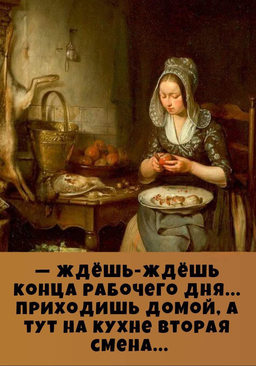 — Ждёшь-ждёшь конца рабочего дня... приходишь домой, а тут на кухне вторая смена...