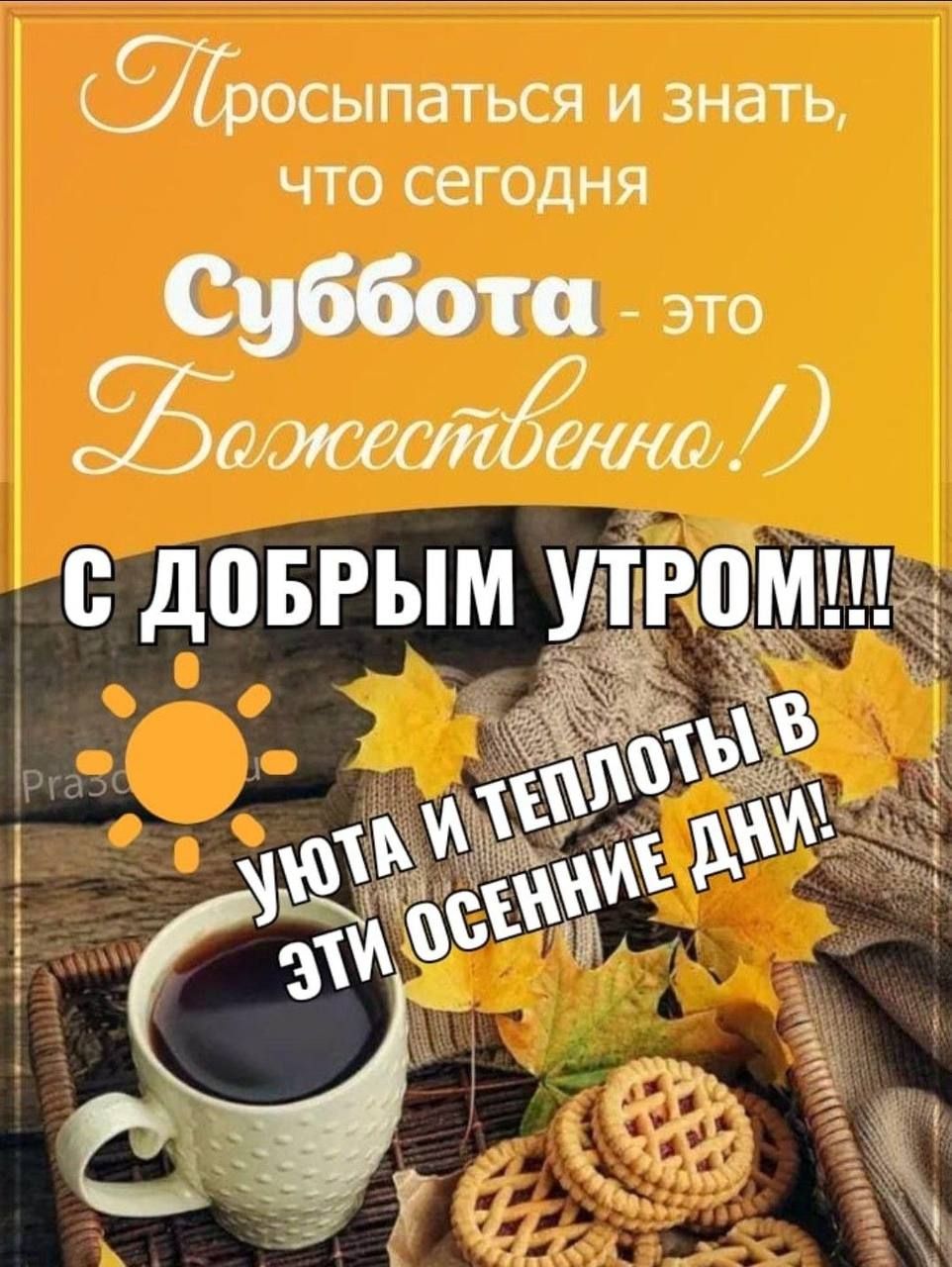 Просыпаться и знать, что сегодня Суббота - это Божество.! С ДОБРЫМ УТРОМ!!! Уюта и теплоты в эти осенние дни!