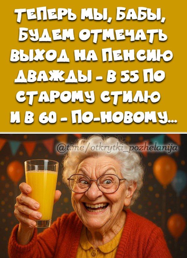 ТЕПЕРЬ МЫ, БАБЫ, БУДЕМ ОТМЕЧАТЬ ВЫХОД НА ПЕНСИЮ ДВАЖДЫ - В 55 ПО СТАРОМУ СТИЛЮ И В 60 - ПО-НОВОМУ...