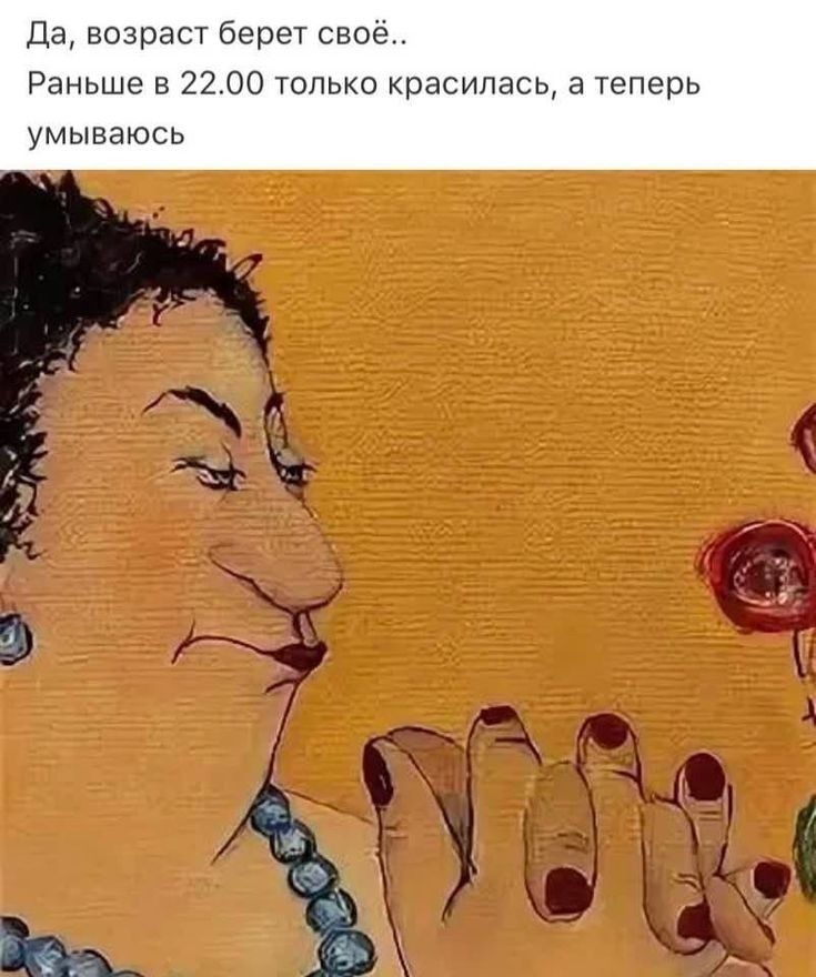 Да, возраст берёт своё..
Раньше в 22.00 только красилась, а теперь умываюсь.