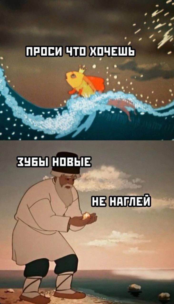 Проси что хочешь
Зубы новые
Не наглей