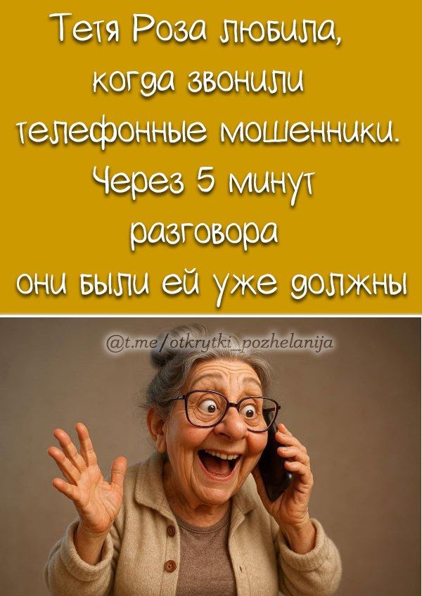 Тетя Роза любила, когда звонили телефонные мошенники. Через 5 минут разговора они были ей уже должны.