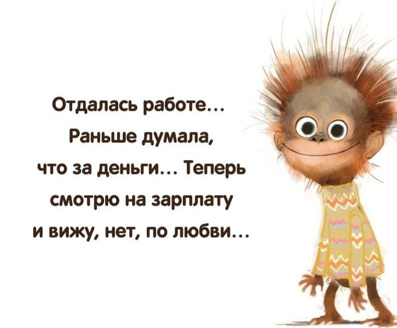 Отдалась работе...
Раньше думала,
что за деньги... Теперь
смотрю на зарплату
и вижу, нет, по любви...

