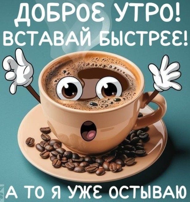 Доброе утро! Вставай быстрее! А то я уже остываю