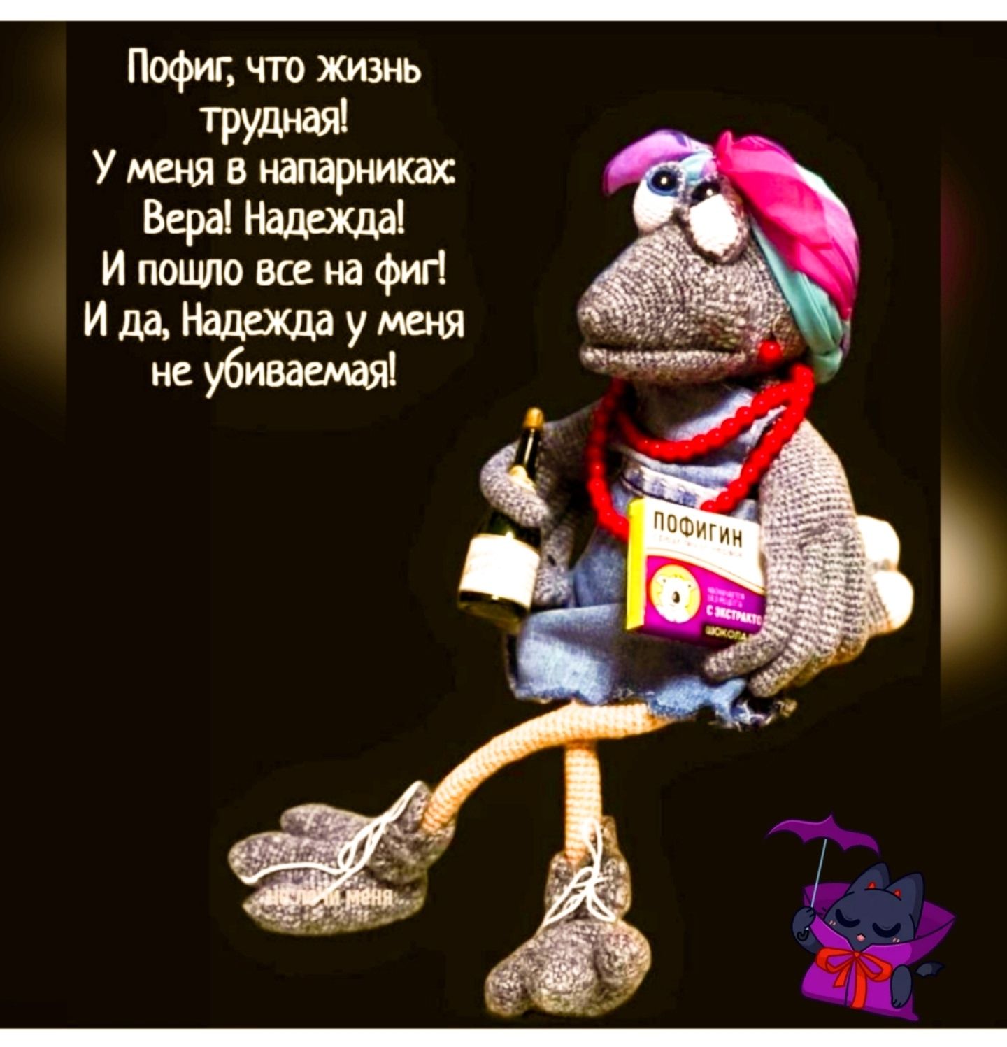 Пофиг, что жизнь трудная! У меня в напарниках: Вера! Надежда! И пошло все на фиг! И да, Надежда у меня не убиваемая!