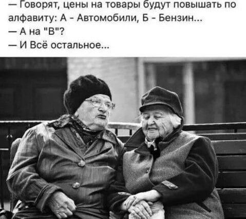 — Говорят, цены на товары будут повышать по алфавиту: А - Автомобили, Б - Бензин... 
— А на “В”? 
— И всё остальное...