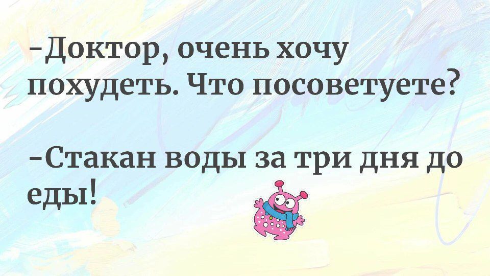 -Доктор, очень хочу похудеть. Что посоветуете?
- Стакан воды за три дня до еды!