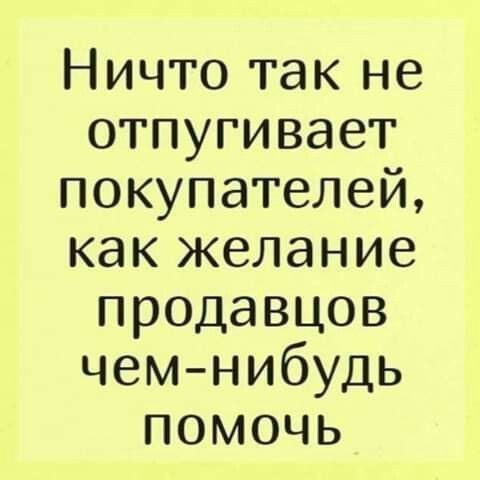 Ничто так не отпугивает покупателей, как желание продавцов чем-нибудь помочь