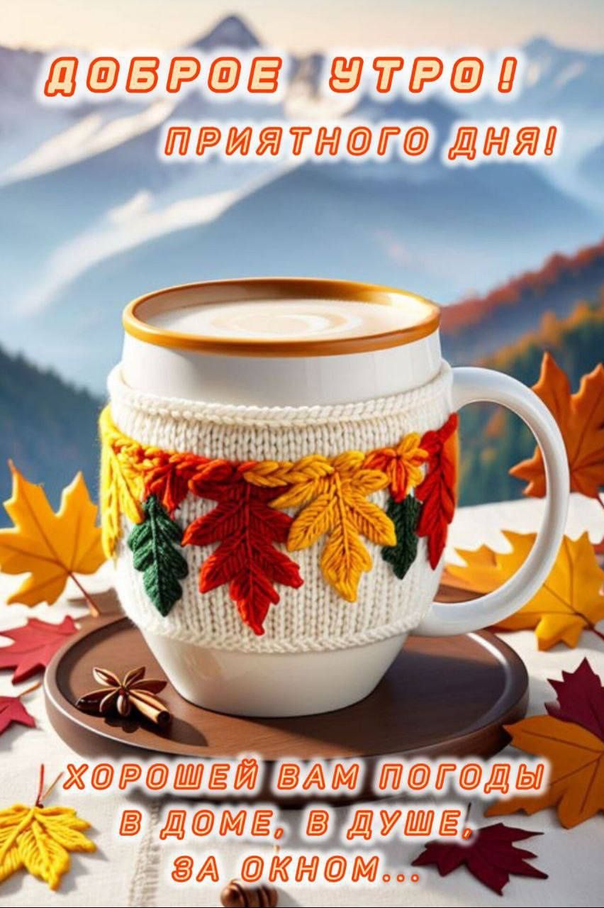 ДОБРОЕ УТРО! ПРИЯТНОГО ДНЯ! ХОРОШЕЙ ВАМ ПОГОДЫ В ДОМЕ, В ДУШЕ, ЗА ОКНО...