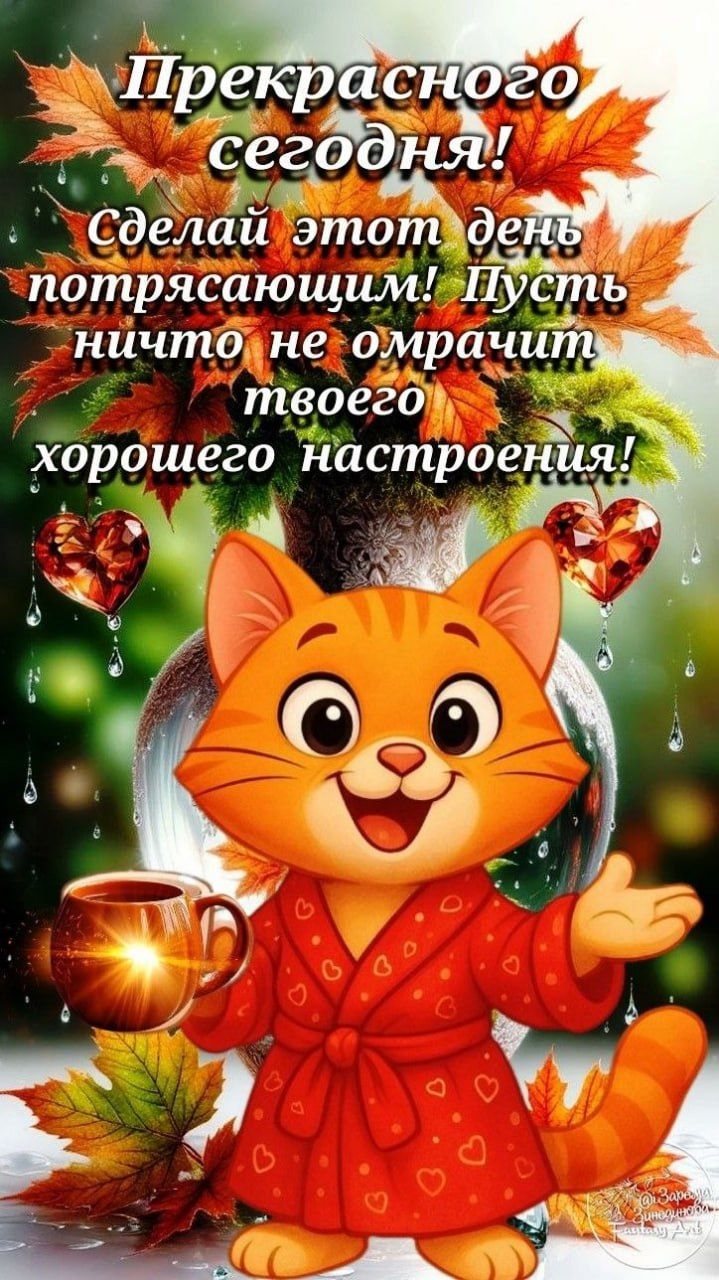 Прекрасного сегодня! Сделай этот день потрясающим! Пусть ничто не омрачит твоего хорошего настроения!