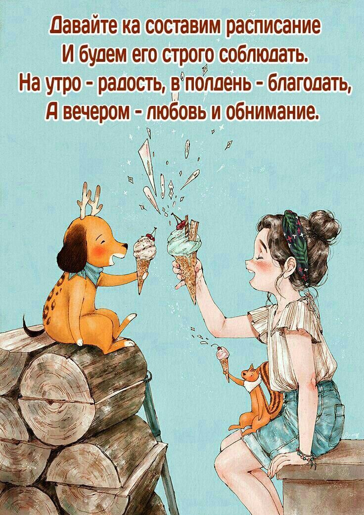 Давайте ка составим расписание И будем его строго соблюдать. На утро - радость, в полдень - благодать, А вечером - любовь и объятие.