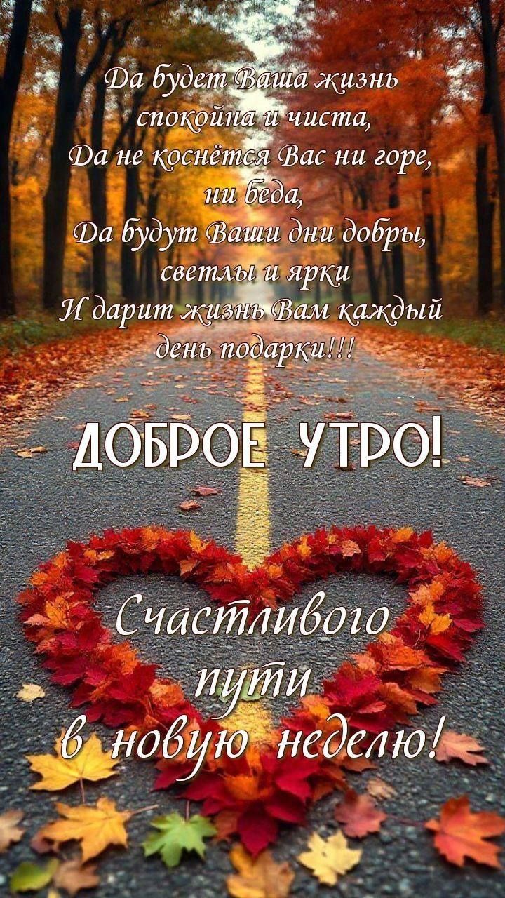 Да будет Ваша жизнь спокойна и чиста,
Да не коснётся Вас ни горе,
ни беда,
Да будут Ваши дни добры,
светлы и ярки
И дарит жизнь Вам каждый день подарки!!!
ДОБРОЕ УТРО!
Счастливою пути в новую неделю!