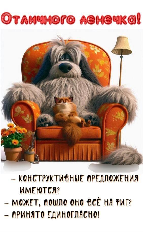 Отличного денечка!
- конструктивные предложения имеются?
- может, пошло оно всё на фиг?
- принято единогласно!