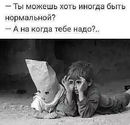 — Ты можешь хоть иногда быть нормальной? — А на когда тебе надо?...